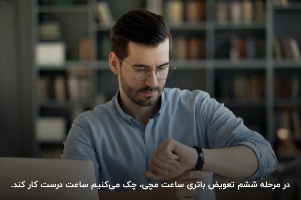 مرحله ششم تعویض باتری ساعت مچی؛ بررسی کار کردن ساعت